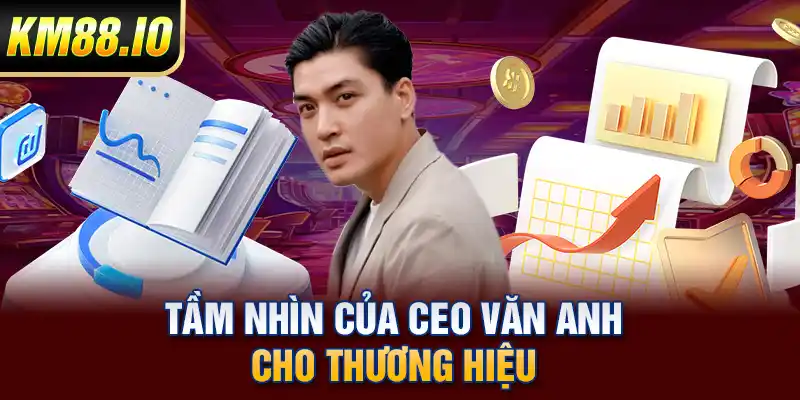 Tầm nhìn của CEO Văn Anh cho thương hiệu