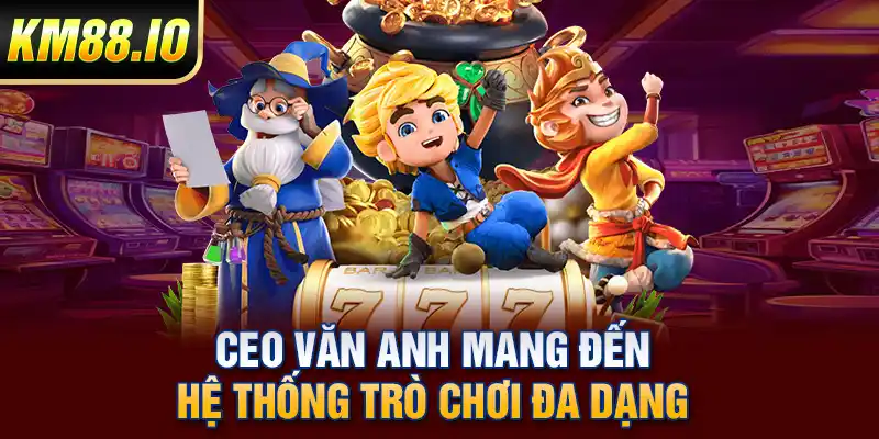 CEO Văn Anh mang đến hệ thống trò chơi đa dạng