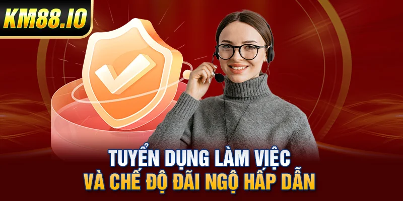 Tuyển dụng làm việc và chế độ đãi ngộ hấp dẫn