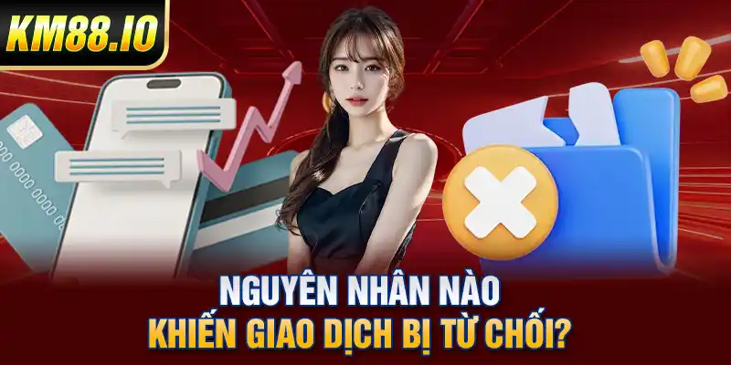 Nguyên nhân nào khiến giao dịch bị từ chối?